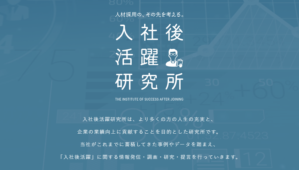 エン株式会社 入社後活躍研究所の紹介。入社後活躍研究所は、より多くの方の人生の充実と、企業の業績向上に貢献することを目的とした研究所です。当社がこれまでに蓄積してきた事例やデータを踏まえ、「入社後活躍」に関する情報発信・調査・研究・提言を行っていきます。